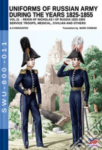 Uniforms of Russian army during the years 1825-1855. Vol. 11: Reign of Nicholas I of Russia 1825-1855 service troops, medical, civilian and others libro di Viskovatov Aleksandr Vasilevich