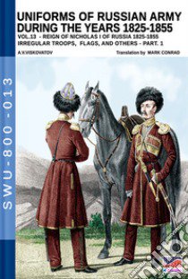 Uniforms of Russian army during the years 1825-1855. Vol. 13: Irregular troops, flags, and others. Part 1 libro di Viskovatov Aleksandr Vasilevich