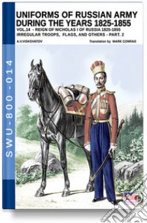Uniforms of Russian army during the years 1825-1855. Vol. 14: Irregular troops, flags, and others. Part 2 libro di Viskovatov Aleksandr Vasilevich