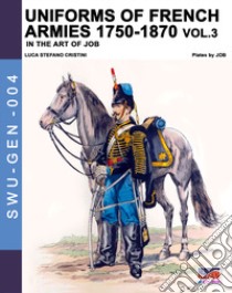 Uniforms of French army 1750-1870. Nuova ediz.. Vol. 3 libro di Cristini Luca Stefano