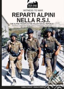 Reparti alpini nella R.S.I-The alpine troops in the italian social republic. Ediz. illustrata libro di Crippa Paolo; Cucut Carlo