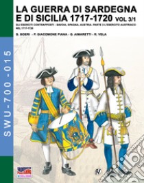 La guerra di Sardegna e di Sicilia 1717-1720. Gli eserciti contrapposti: Savoia, Spagna, Austria. Vol. 3/1: L' esercito austriaco nel 1717-1720 libro di Boeri Giancarlo; Mirecki Jose Luis; Giacomone Piana Paolo