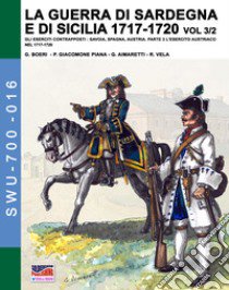 La guerra di Sardegna e di Sicilia 1717-1720. Gli eserciti contrapposti: Savoia, Spagna, Austria. Vol. 3/2: L' esercito austriaco nel 1717-1720 libro di Boeri Giancarlo; Mirecki Jose Luis; Giacomone Piana Paolo