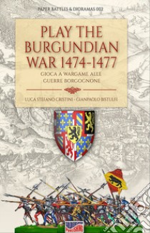 Play the Burgundian Wars 1474-1477. Gioca a Wargame alle guerre borgognone libro di Cristini Luca Stefano