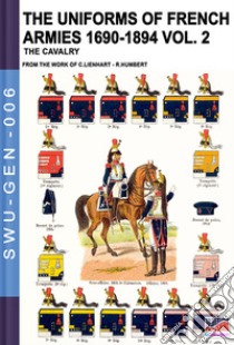 The uniforms of french armies 1690-1894. Vol. 2: The cavalry libro di Lienhart Constance