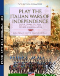 Play the Italian Wars of Independence-Gioca a wargame alle guerre rinascimentali. Nuova ediz. libro di Cristini Luca Stefano; Bistulfi Gianpaolo