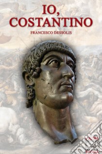 Io, Costantino libro di Dessolis Francesco