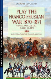 Play the Franco-Prussian war 1870-1871-Gioca a wargame alla guerra del 1870. Nuova ediz. libro di Cristini Luca Stefano