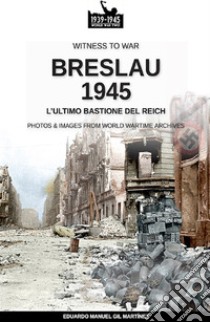 Breslau 1945: l'ultimo bastione del Reich. Nuova ediz. libro di Gil Martínez Eduardo Manuel