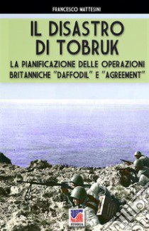 Il disastro di Tobruk. Nuova ediz. libro di Mattesini Francesco