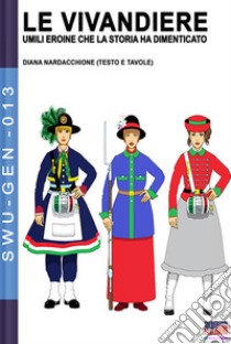 Le vivandiere: umili eroine che la storia ha dimenticato libro di Nardacchione Diana