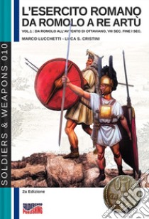 L'esercito romano da Romolo a re Artù. Ediz. italiana e inglese. Vol. 1: Da Romolo all'avvento di Ottaviano, VIII sec. fine I sec. a.C. libro di Lucchetti Marco