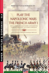 Play the Napoleonic wars. The French army. Vol. 1: The Imperial Guard libro di Cristini Luca Stefano
