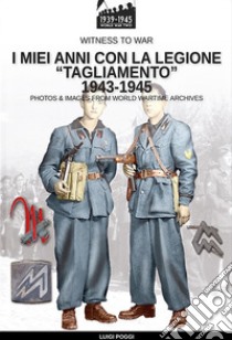 I miei anni con la Legione «Tagliamento» 1943-1945 libro di Poggi Luigi