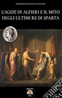 L'Agide di Alfieri e il mito degli ultimi re di Sparta libro di Fantuzzi Martine Chantal