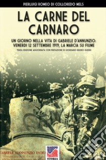 La carne del Carnaro. Un giorno nella vita di Gabriele D'Annunzio: venerdì 12 Settembre 1919, la marcia su Fiume libro di Di Colloredo Mels Pierluigi Romeo