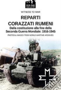 Reparti corazzati rumeni. Dalla costituzione alla fine della seconda guerra mondiale: 1916-1945 libro di Crippa Paolo