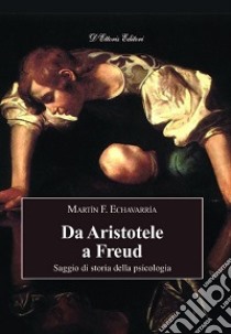 Da Aristotele a Freud. Saggio di storia della psicologia libro di Echavarría Martin F.