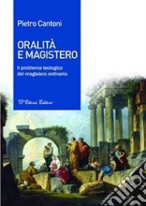 Oralità e magistero. Il problema teologico del magistero ordinario libro di Cantoni Pietro