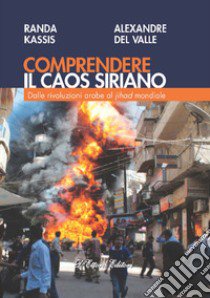 Comprendere il caos siriano. Dalle rivoluzioni arabe al Jihad mondiale libro di Kassis Randa; Del Valle Alexandre