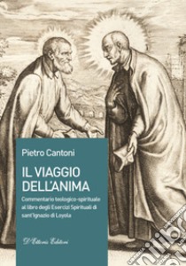 Il viaggio dell'anima. Commentario teologico-spirituale al libro degli Esercizi Spirituali di sant'Ignazio di Loyola libro di Cantoni Pietro