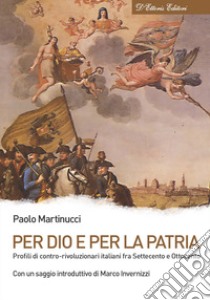 Per Dio e per la patria. Profili di contro-rivoluzionari italiani fra Settecento e Ottocento libro di Martinucci Paolo