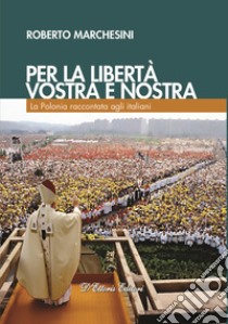 Per la libertà, vostra e nostra. La Polonia raccontata agli italiani libro di Marchesini Roberto