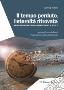 Il tempo perduto, l'eternità ritrovata. Aforismi sapienziali per un ritorno al reale libro di Thibon Gustave; Fasoli A. (cur.)