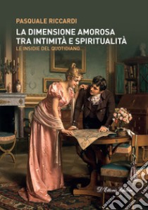 La dimensione amorosa tra intimità e spiritualità. Le insidie del quotidiano libro di Riccardi Pasquale