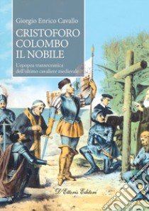 Cristoforo Colombo il nobile. L'epopea transoceanica dell'ultimo cavaliere medievale libro di Cavallo Giorgio Enrico