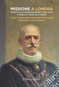 Missione a Londra. Diario di un cameriere segreto del papa. Stanislao Medolago Albani libro di Medolago Albani L. M. (cur.)