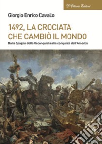 1492, La crociata che cambiò il mondo. Dalla Spagna della Reconquista alla conquista dell'America libro di Cavallo Giorgio Enrico