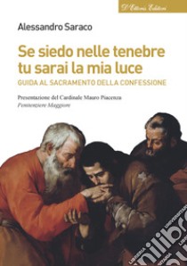 Se siedo nelle tenebre tu sarai la mia luce. Guida al sacramento della confessione libro di Saraco Alessandro