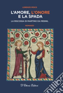 L'amore, l'onore e la spada. La riscossa di Martino da Mesnil libro di Pesce Lorenzo