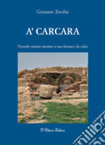 A'carcara. Vicende umane attorno a una fornace da calce libro di Torchia Gennaro