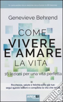 Come vivere e amare la vita. 16 lezioni per una vita perfetta libro di Behrend Genevieve; Bedetti S. (cur.)