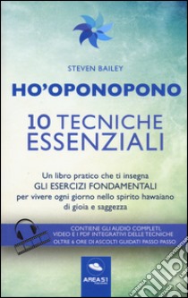 Ho'oponopono. 10 tecniche essenziali. Un libro pratico che ti insegna gli esercizi fondamentali per praticare e vivere ogni giorno.. Con aggiornamento online libro di Bailey Steven