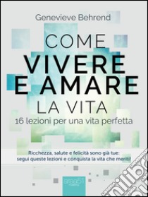 Come vivere e amare la vita. 16 lezioni per una vita perfetta libro di Behrend Genevieve; Bedetti S. (cur.)