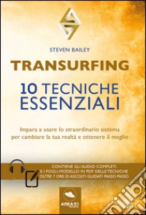 Transurfing. 10 tecniche essenziali. Impara a usare lo straordinario sistema per cambiare la tua realtà e ottenere il meglio. Con fogli modello in pdf delle tecniche. Con CD-Audio libro di Bailey Steven; Bedetti S. (cur.)