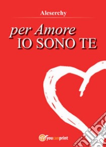 Per amore io sono te libro di Aleserchy