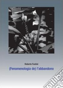 (Fenomenologia de) l'abbandono. Sette piani di separazione libro di Fustini Roberto