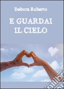 E guardai il cielo libro di Roberto Debora