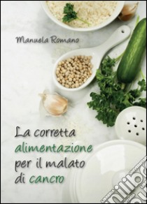 La corretta alimentazione per il malato di cancro libro di Romano Manuela