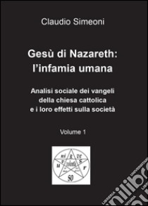 Gesù di Nazareth: l'infamia umana. Vol. 1 libro di Simeoni Claudio