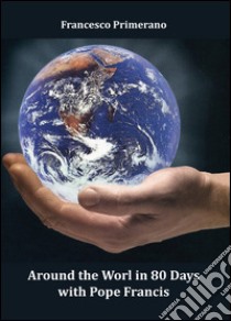 Around the world in 80 days with pope Francis libro di Primerano Francesco