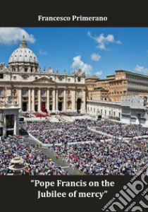 Pope Francis on the jubilee of mercy. Ediz. italiana e inglese libro di Primerano Francesco