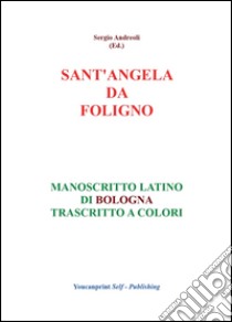 Sant'Angela da Foligno. Manoscritto latino di Bologna trascritto a colori libro di Andreoli Sergio