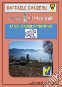 7 itinerari all mountain. La Val d'Adige in Trentino libro di Ganzerli Raffaele