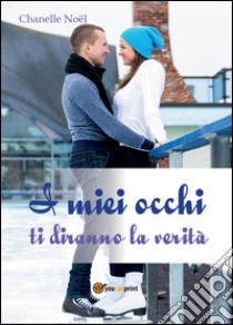 I miei occhi ti diranno la verità libro di Noël Chanelle