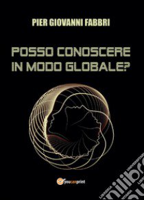 Posso conoscere in modo globale? libro di Fabbri Pier Giovanni